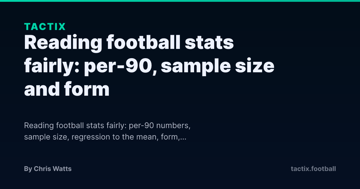 Reading football stats fairly: per-90, sample size and form — Reading football stats fairly: per-90 numbers, sample size, regression to the mean, form, game state, strength of…